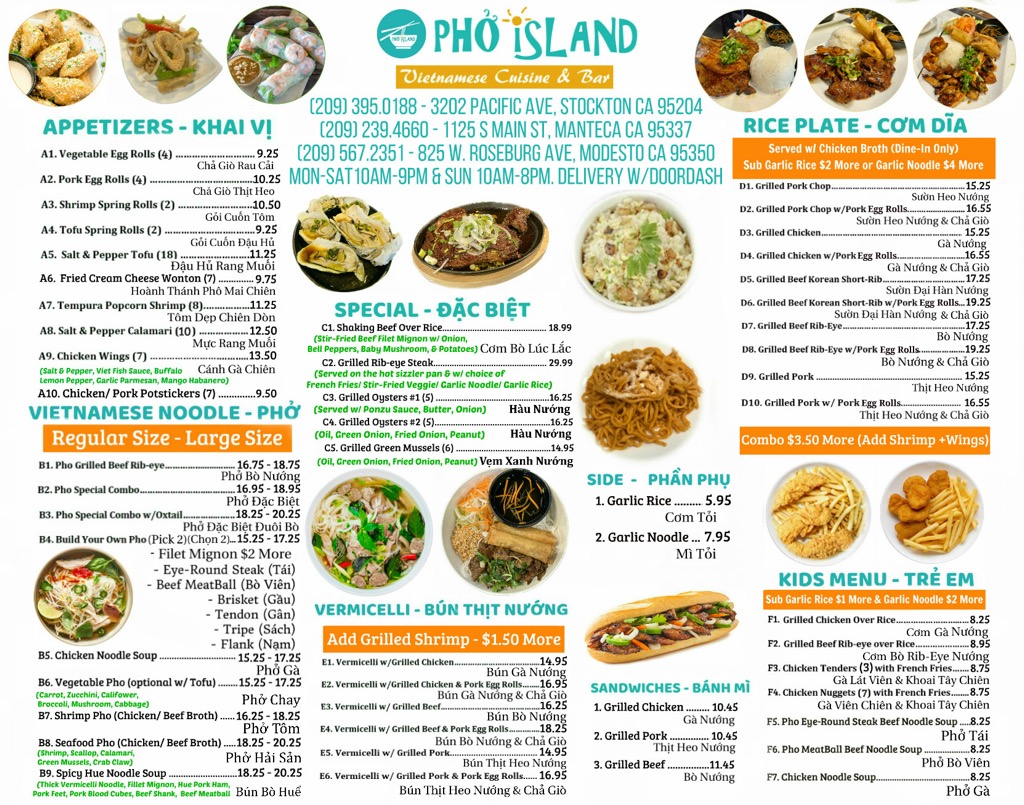 VIETNAMESE NOODLE (Pho Grilled Beef Rib-eye, Pho Special Combo, Pho Special Combo w/Oxtail, Build Your Own Pho (Filet Mignon, Eye-Round Steak, Beef Meatball, Brisket, Tendon, Tripe, Flank), Chicken Noodle Soup, Vegetable Pho, Shrimp Pho, Seafood Pho, Spicy Hue Noodle Soup); SPECIAL (Shaking Beef Over Rice, Grilled Rib-eye Steak, Grilled Oysters #1, Grilled Oysters #2, Grilled Green Mussels); RICE PLATE (Grilled Pork Chop, Grilled Pork Chop w/Pork Egg Rolls, Grilled Chicken, Grilled Chicken w/Pork Egg Rolls, Grilled Beef Korean Short-Rib, Grilled Beef Korean Short-Rib w/Pork Egg Rolls, Grilled Beef Rib-Eye, Grilled Beef Rib-Eye w/Pork Egg Rolls, Grilled Pork, Grilled Pork w/ Pork Egg Rolls); VERMICELLI (Vermicelli w/Grilled Chicken, Vermicelli w/Grilled Chicken & Pork Egg Rolls, Vermicelli w/ Grilled Beef, Vermicelli w/ Grilled Beef & Pork Egg Rolls, Vermicelli w/ Grilled Pork, Vermicelli w/ Grilled Pork & Pork Egg Rolls); SANDWICHES (Grilled Chicken, Grilled Pork, Grilled Beef); KIDS MENU (Grilled Chicken Over Rice, Grilled Beef Rib-eye over Rice, Chicken Tenders with French Fries, Chicken Nuggets with French Fries, Pho Eye-Round Steak Beef Noodle Soup, Pho MeatBall Beef Noodle Soup, Chicken Noodle Soup)